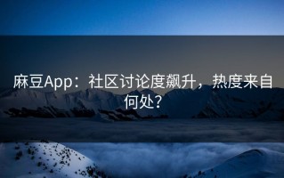 麻豆App：社区讨论度飙升，热度来自何处？
