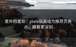 意外的发现：pixiv插画成为推荐页焦点，细看更深刻