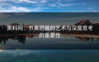 黑料网：节奏把握的艺术与深度思考的重要性