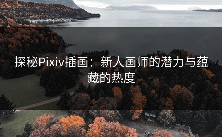 探秘Pixiv插画:新人画师的潜力与蕴藏的热度-第1张图片-p站镜像热点页 - p站影视站 探秘Pixiv插画:新人画师的潜力与蕴藏的热度-第1张图片-p站镜像热点页 - p站影视站