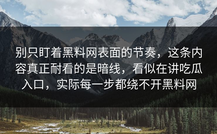 别只盯着黑料网表面的节奏，这条内容真正耐看的是暗线，看似在讲吃瓜入口，实际每一步都绕不开黑料网-第1张图片-p站镜像热点页 - p站影视站