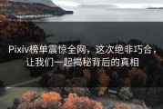 Pixiv榜单震惊全网，这次绝非巧合，让我们一起揭秘背后的真相