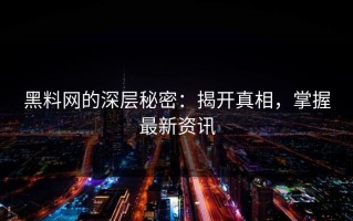 黑料网的深层秘密：揭开真相，掌握最新资讯