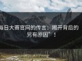 每日大赛官网的传言：揭开背后的“另有原因”！