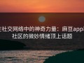 在社交网络中的神奇力量：麻豆app和社区的微妙情绪顶上话题