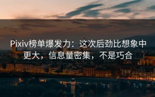 Pixiv榜单爆发力：这次后劲比想象中更大，信息量密集，不是巧合