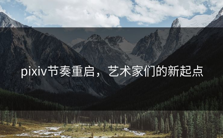 pixiv节奏重启,艺术家们的新起点-第1张图片-p站镜像热点页 - p站影视站 pixiv节奏重启,艺术家们的新起点-第1张图片-p站镜像热点页 - p站影视站