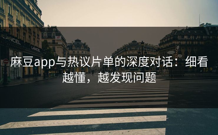 麻豆app与热议片单的深度对话:细看越懂,越发现问题-第1张图片-p站镜像热点页 - p站影视站 麻豆app与热议片单的深度对话:细看越懂,越发现问题-第1张图片-p站镜像热点页 - p站影视站