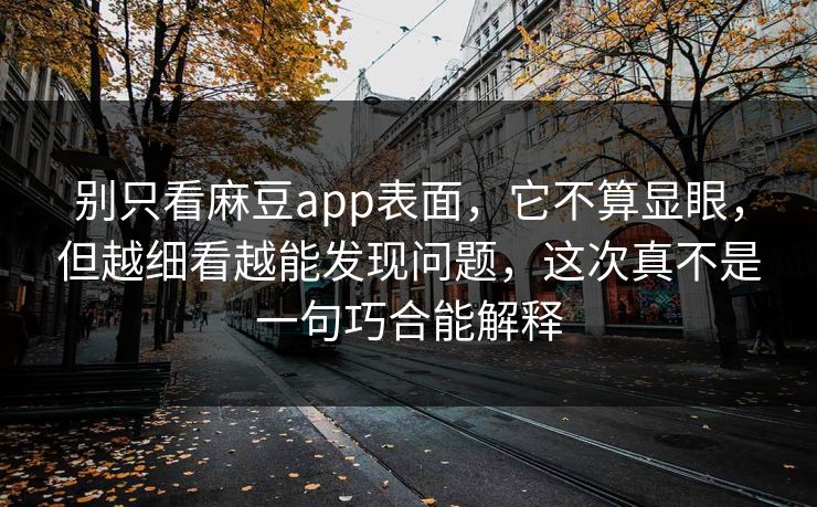 别只看麻豆app表面，它不算显眼，但越细看越能发现问题，这次真不是一句巧合能解释-第1张图片-p站镜像热点页 - p站影视站