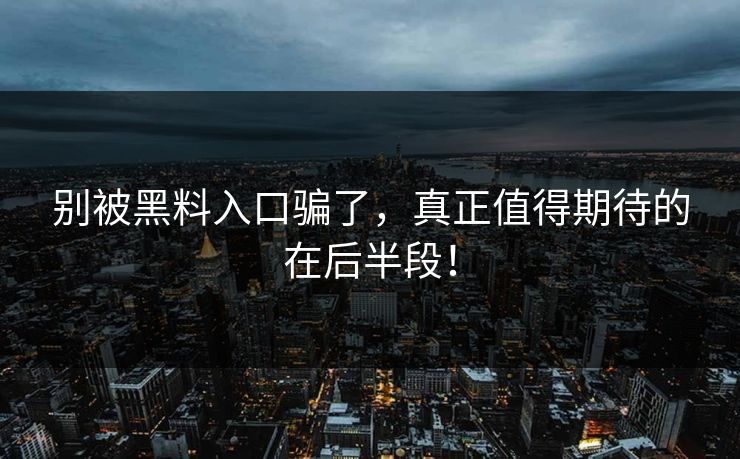 别被黑料入口骗了,真正值得期待的在后半段!-第1张图片-p站镜像热点页 - p站影视站 别被黑料入口骗了,真正值得期待的在后半段!-第1张图片-p站镜像热点页 - p站影视站