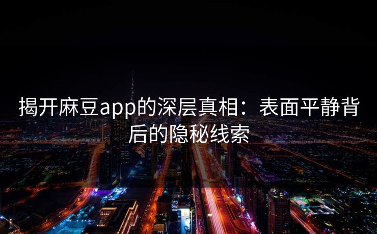 揭开麻豆app的深层真相：表面平静背后的隐秘线索-第1张图片-p站镜像热点页 - p站影视站