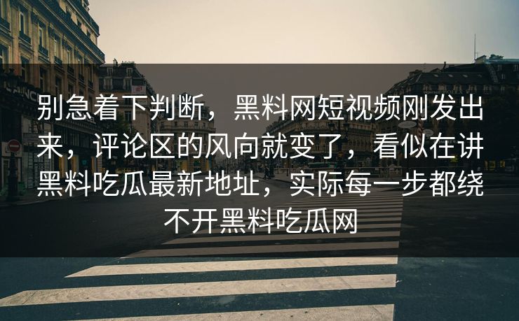 别急着下判断,黑料网短视频刚发出来,评论区的风向就变了,看似在讲黑料吃瓜最新地址,实际每一步都绕不开黑料吃瓜网 别急着下判断,黑料网短视频刚发出来,评论区的风向就变了,看似在讲黑料吃瓜最新地址,实际每一步都绕不开黑料吃瓜网