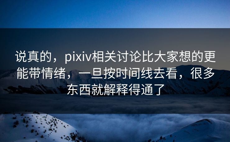 说真的,pixiv相关讨论比大家想的更能带情绪,一旦按时间线去看,很多东西就解释得通了 说真的,pixiv相关讨论比大家想的更能带情绪,一旦按时间线去看,很多东西就解释得通了