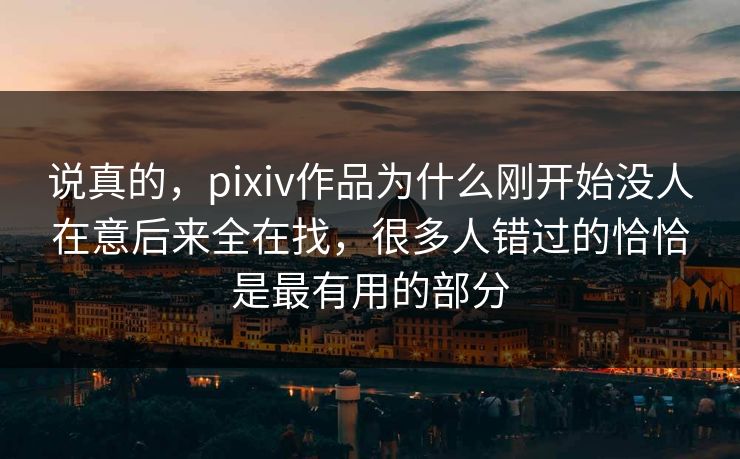 说真的，pixiv作品为什么刚开始没人在意后来全在找，很多人错过的恰恰是最有用的部分-第1张图片-p站镜像热点页 - p站影视站